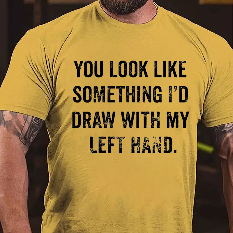 You Look Like Something I'd Draw With My Left Hand Cotton T-shirt