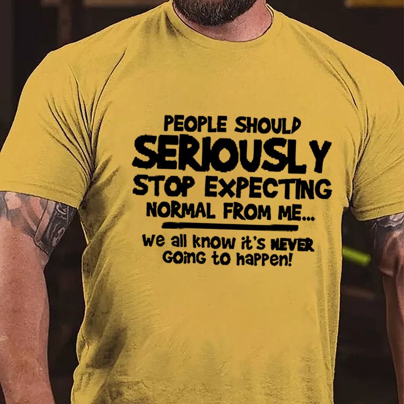 People Should Seriously Stop Expecting Normal From Me We All Know It's Never Going To Happen Cotton T-shirt