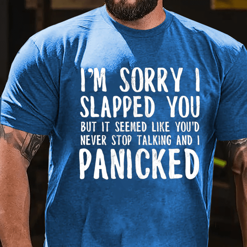 I'm Sorry I Slapped You But It Seemed Like You'd Never Stop Talking And I Panicked Cotton T-shirt