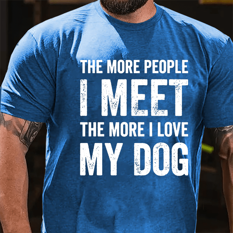 The More People I Meet The More I Love My Dog Cotton T-shirt