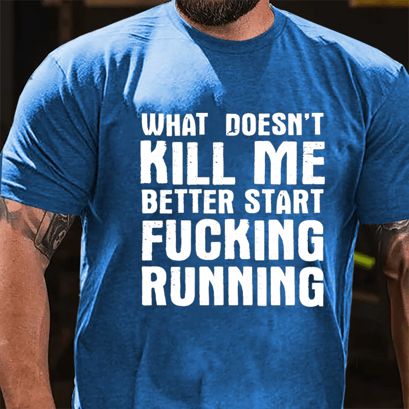 What Doesn't Kill Me Better Start Fucking Running Cotton T-shirt