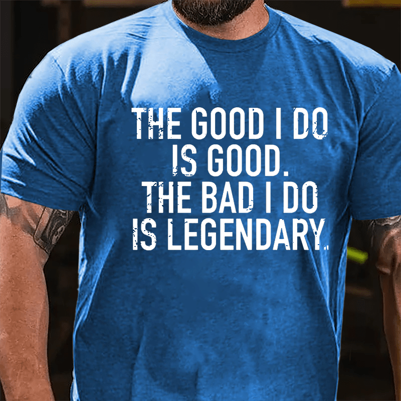 The Good I Do Is Good The Bad I Do Is Legendary Cotton T-shirt