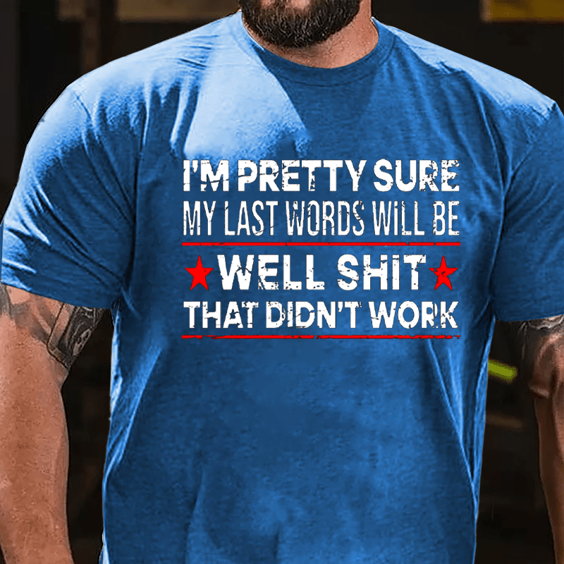 Men's I'm Pretty Sure My Last Words Will Be Well Shit That Didn't Work Cotton T-shirt