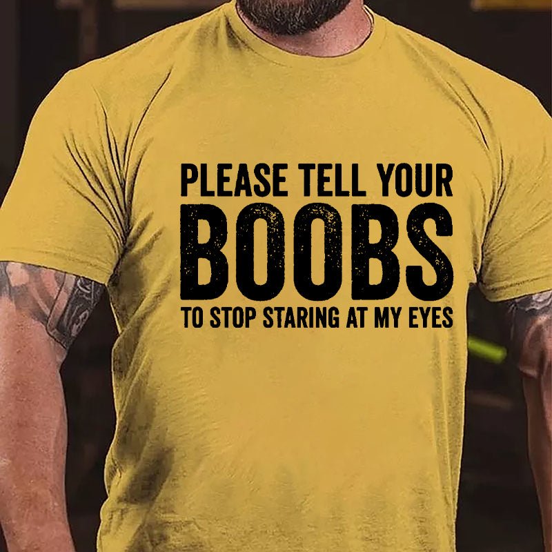 Please Tell Your Boobs To Stop Staring At My Eyes Cotton T-shirt