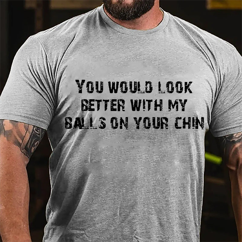 You Would Look Better With My Balls On Your Chin Cotton T-shirt