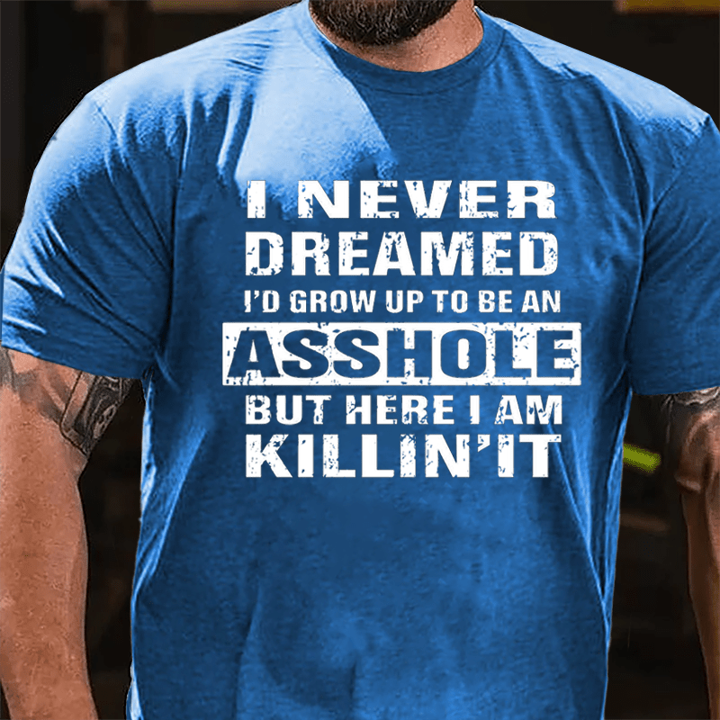 I Never Dreamed I'd Grow Up To Be An Asshole But Here I'm Killin' It Cotton T-shirt