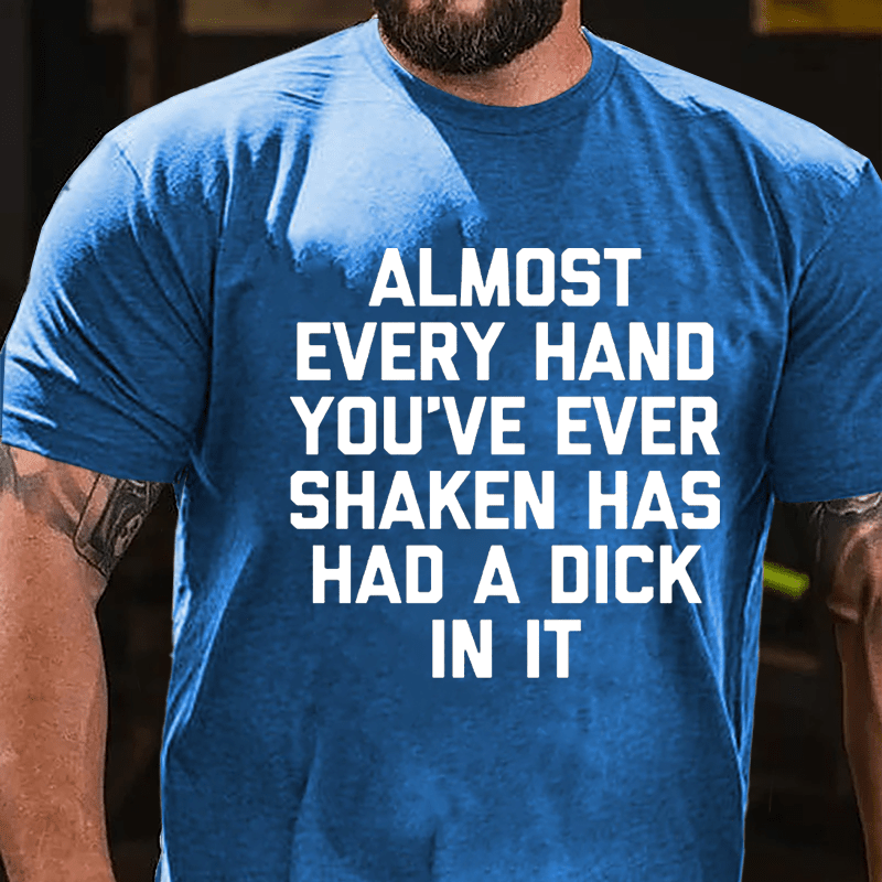 Almost Every Hand You've Ever Shaken Has Had A Dick In It Men's Cotton T-shirt