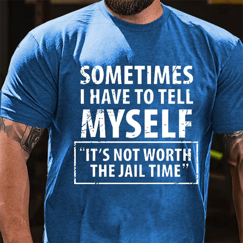 Sometimes I Have To Tell Myself "It's Not Worth The Jail Time" Cotton T-shirt