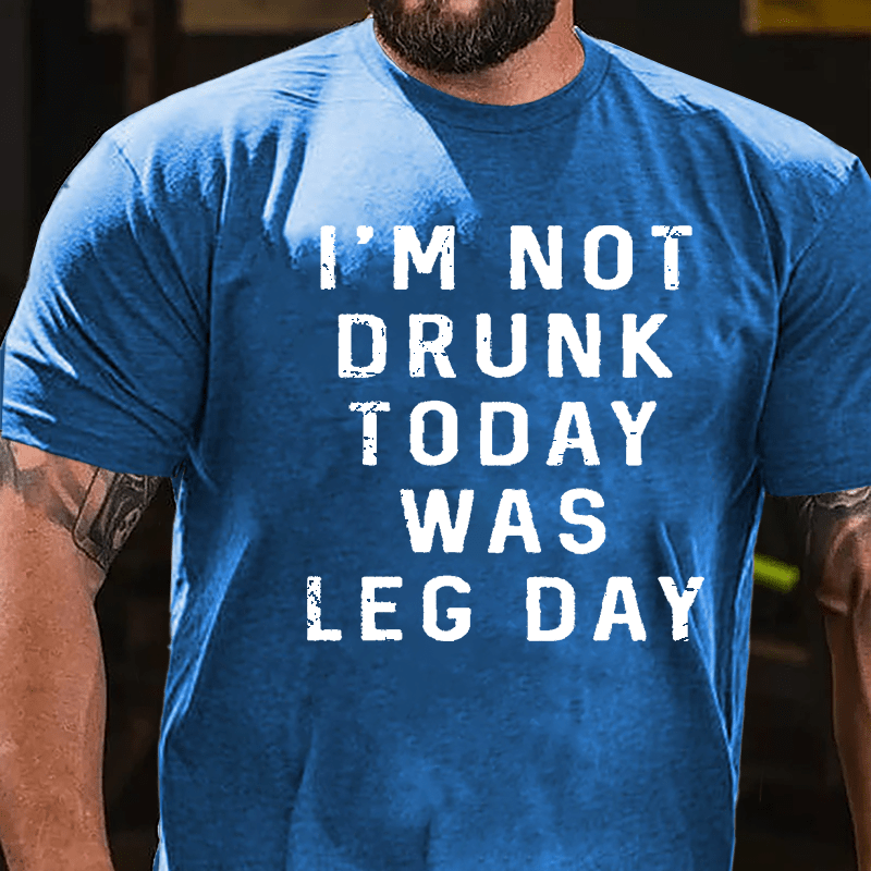 I'm Not Drunk, Today Was Leg Day Cotton T-shirt