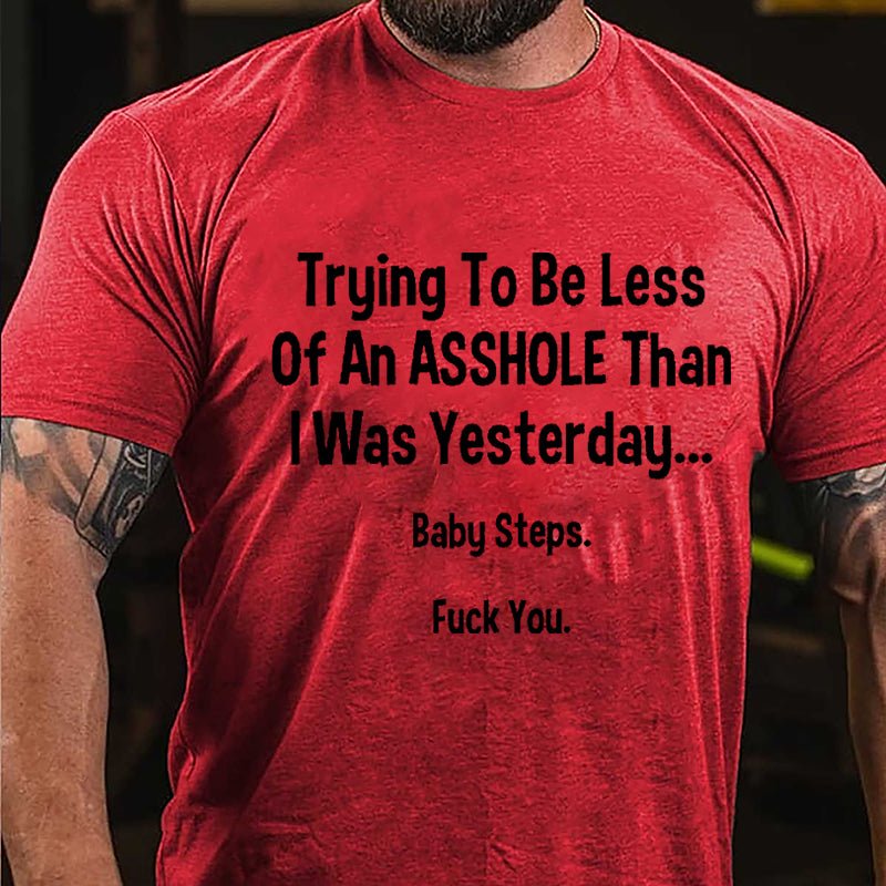 Trying To Be Less Of An Asshole Than I Was Yesterday Baby Steps Fuck You Cotton T-shirt