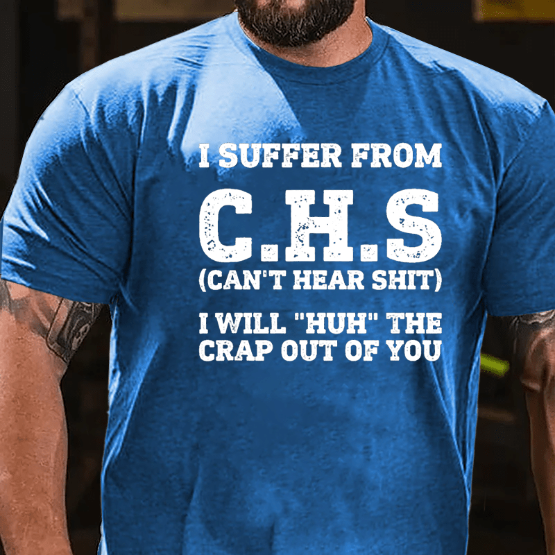 I Suffer From C.H.S (Can't Hear Shit) I Will "Huh" The Crap Out Of You Cotton T-shirt