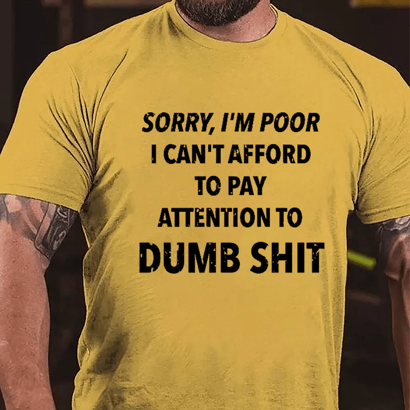 Sorry I'm Poor I Can't Afford To Pay Attention To Dumb Shit Funny Sarcastic Cotton T-shirt