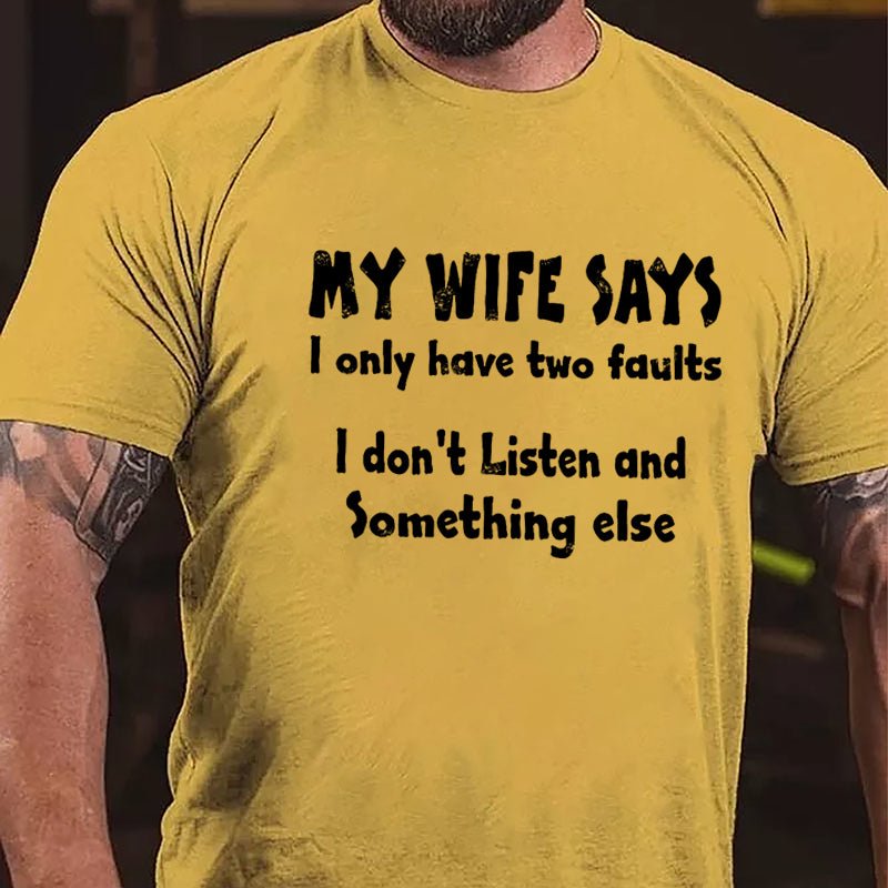 My Wife Says I Only Have Two Faults I Don't Listen And Something Else Cotton T-shirt