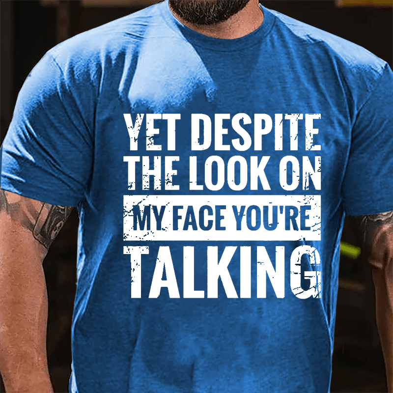 Yet Despite The Look On My Face You're Talking Cotton T-shirt