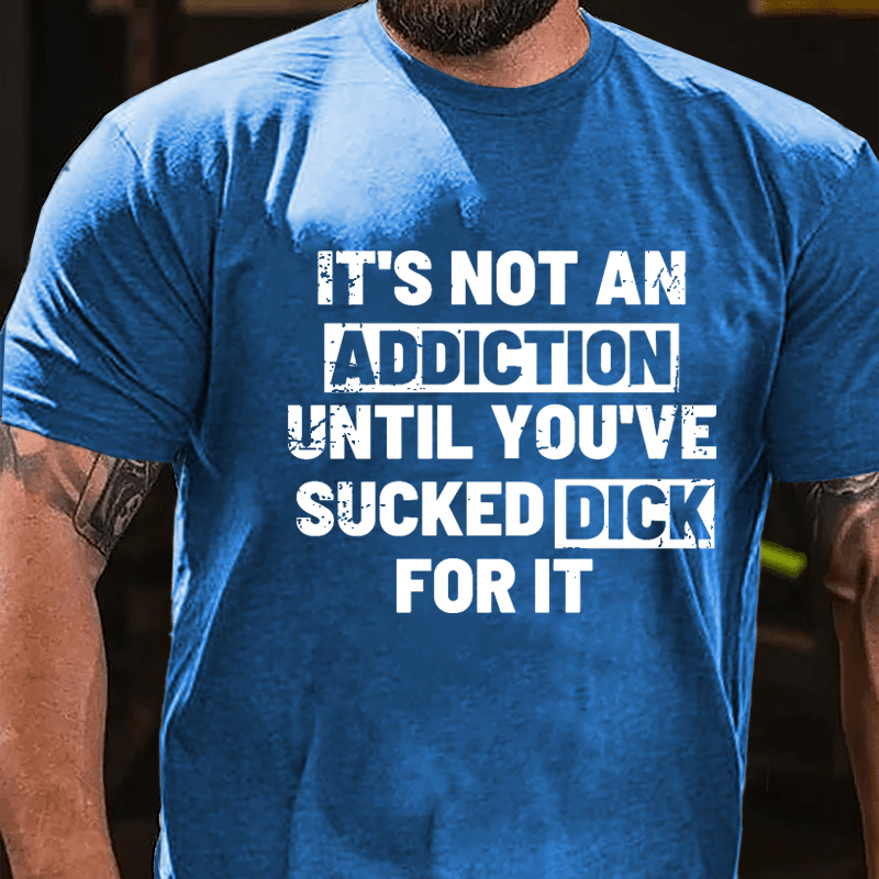 It's Not An Addiction Until You've Sucked Dick For It Mens Cotton T-shirt