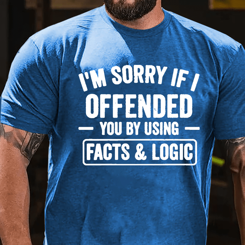 I'm Sorry If I Offended You By Using Facts & Logic Cotton T-shirt