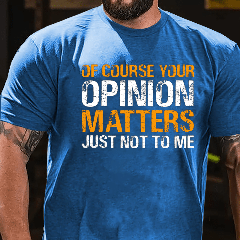 Of Course Your Opinion Matters Just Not To Me Cotton T-shirt