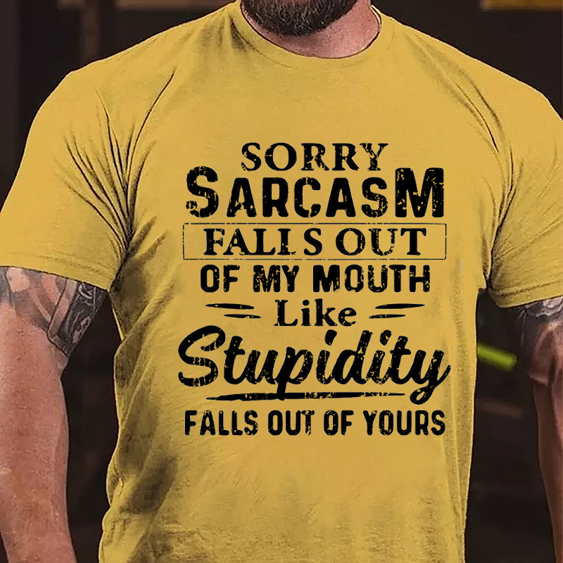 Sorry Sarcasm Falls Out Of My Mouth Like Stupidity Falls Out Of Yours Sarcastic Cotton T-shirt