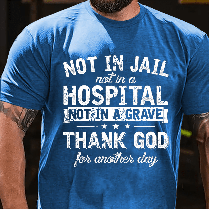 Not In Jail Not In A Hospital Not In A Grave Thank God For Another Day Cotton T-shirt