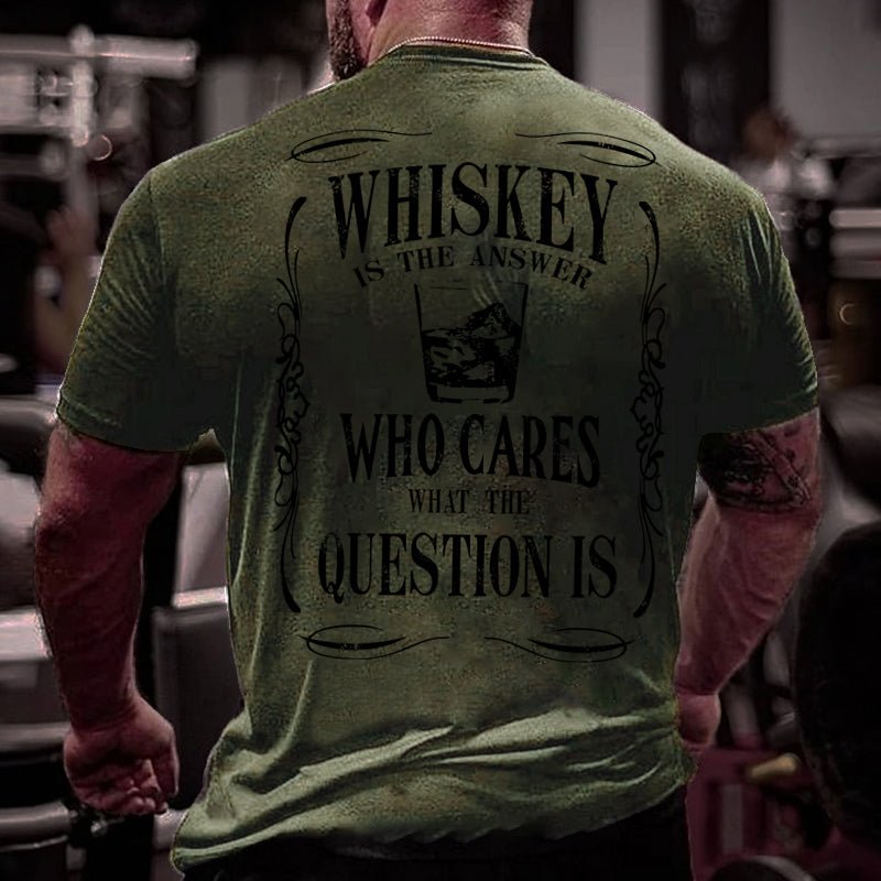 Whiskey Is The Answer Who Cares What The Question Is Cotton T-shirt