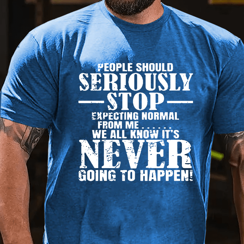 People Should Seriously Stop Expecting Normal From Me We All Know It's Never Going To Happen Mens Cotton T-shirt