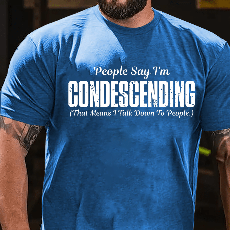 People Say I'm Condescending That Means I Talk Down To People Cotton T-shirt