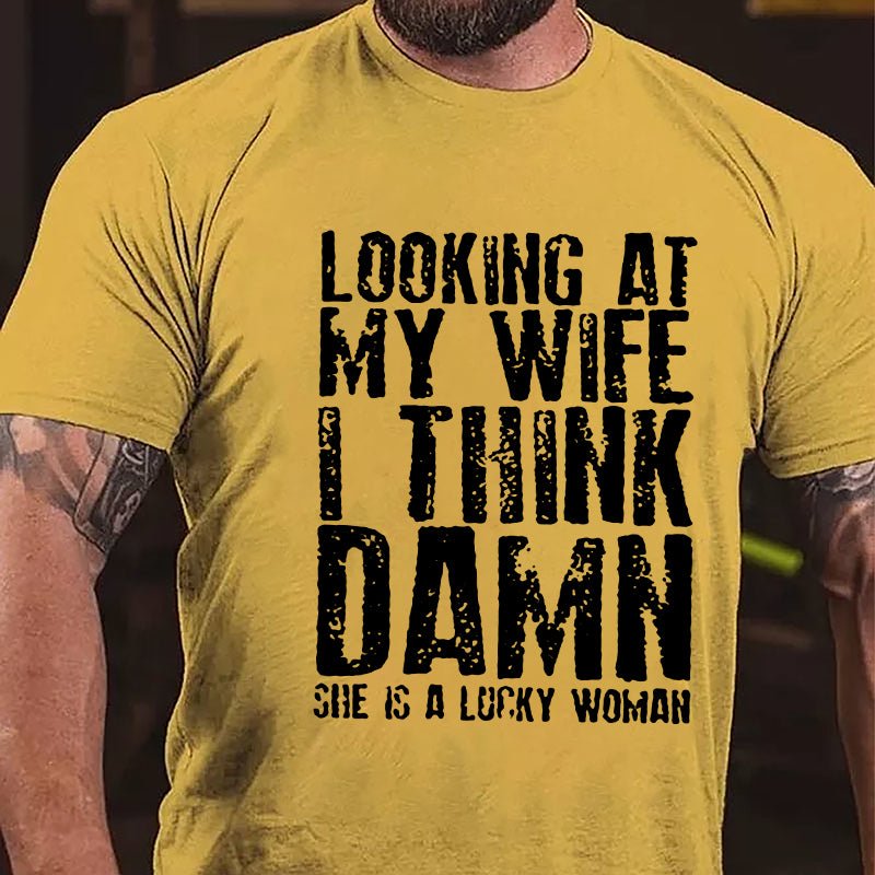 Looking At My Wife I Think Damn She Is A Lucky Woman Funny Cotton T-shirt