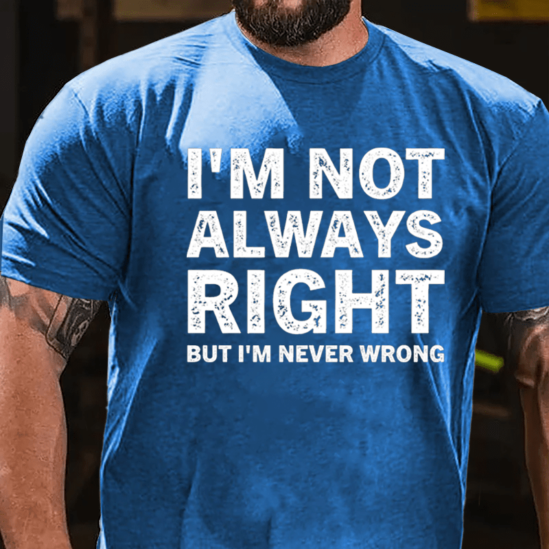 I'm Not Always Right But I'm Never Wrong Cotton T-shirt