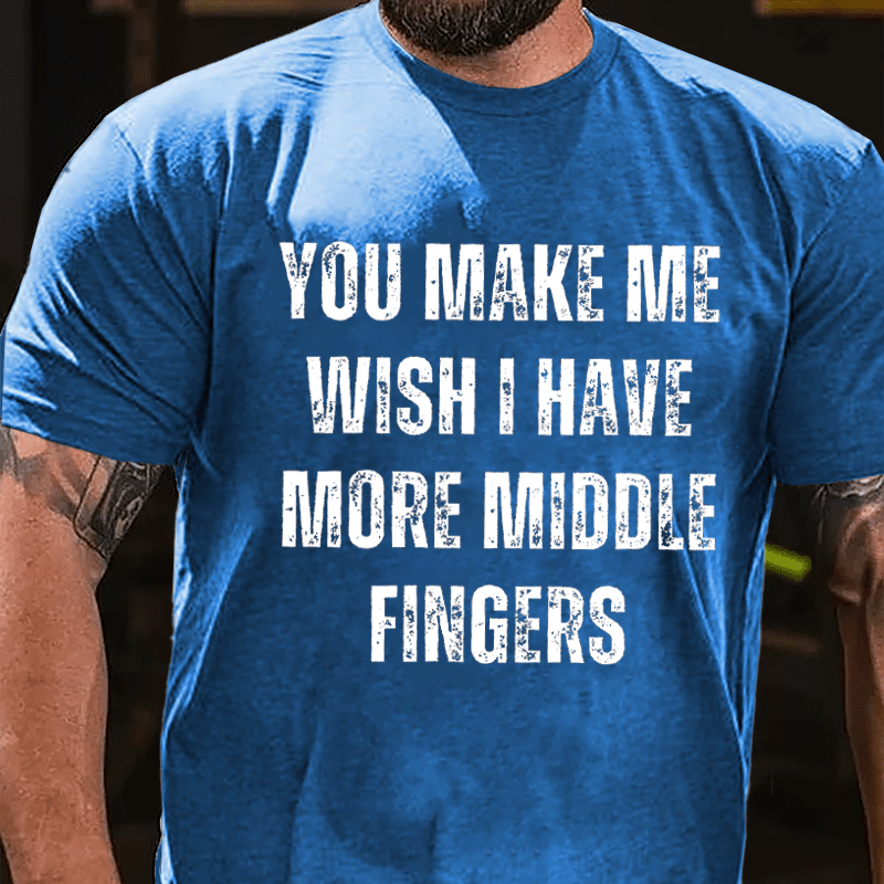 You Make Me Wish I Have More Middle Fingers Cotton T-shirt