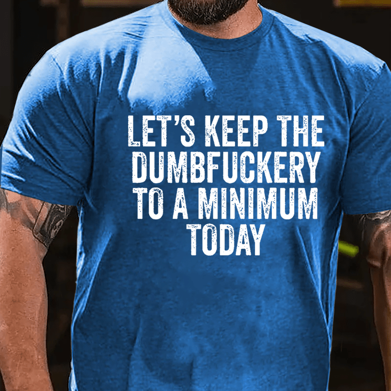 Let's Keep The Dumbfuckery To A Minimum Today Cotton T-shirt