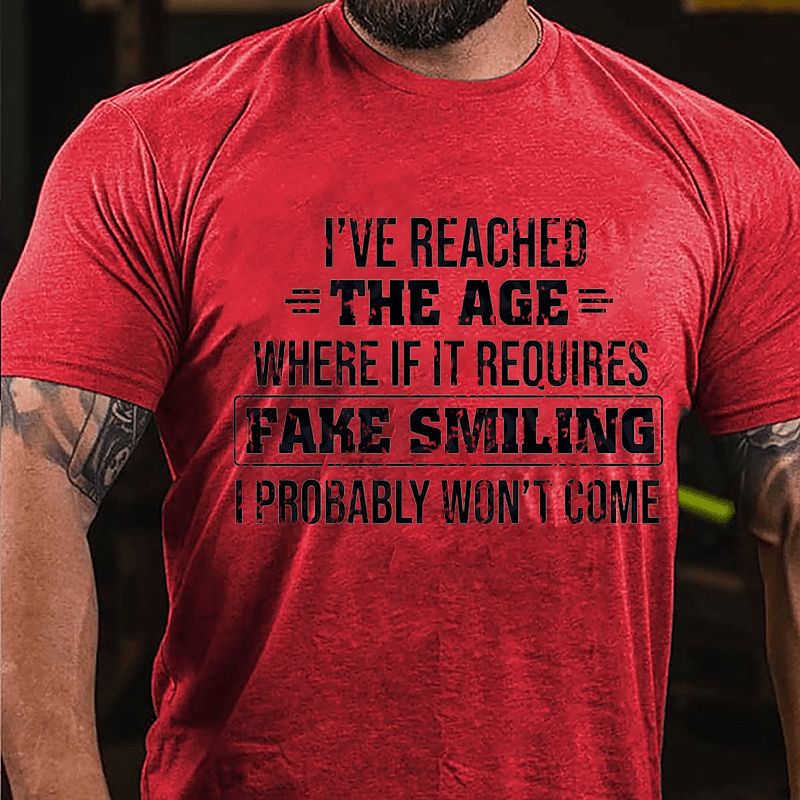 I've Reached The Age Where If It Requires Fake Smiling I Probably Won't Come Cotton T-shirt