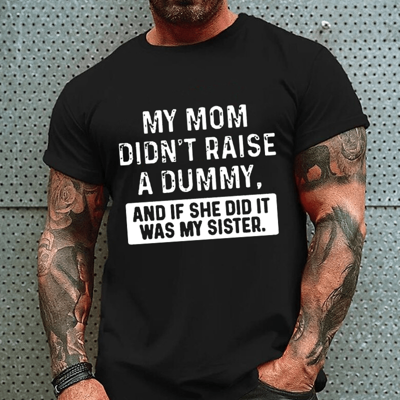 My Mom Didn't Raise A Dummy, And If She Did It Was My Sister Cotton T-shirt