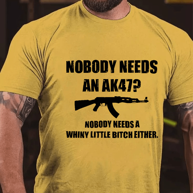 Nobody Needs An Ak 47 Nobody Needs A Whiny Little Bitch Either Saying Cotton T-shirt