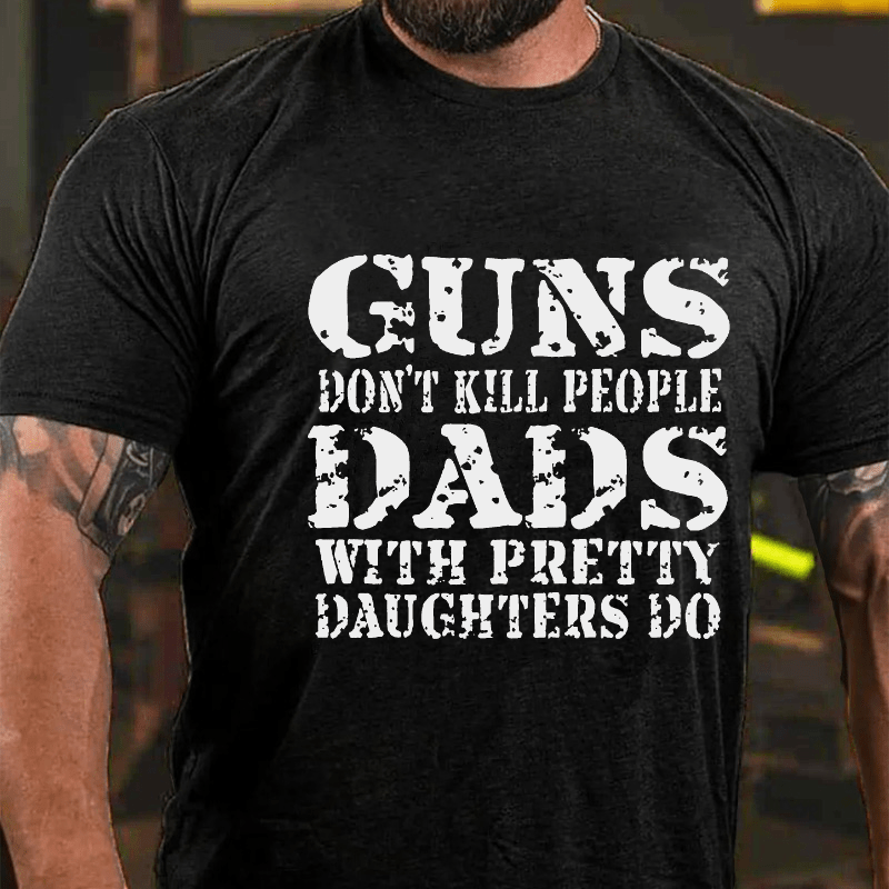 Guns Don't Kill People Dads With Pretty Daughters Do Funny Men's Cotton T-shirt