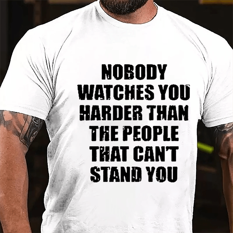 Nobody Watches You Harder Than The People That Can't Stand You Cotton T-shirt