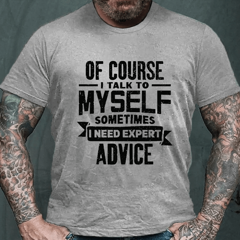 Of Course I Talk To Myself Sometimes I Need Expert Advice Cotton T-shirt