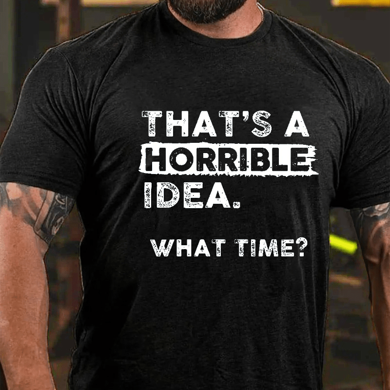 Maturelion That Is A Horrible Idea What Time? Sarcastic Humor Cotton T-shirt