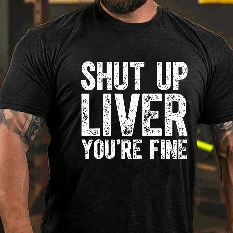 Shut Up Liver You're Fine Cotton T-shirt
