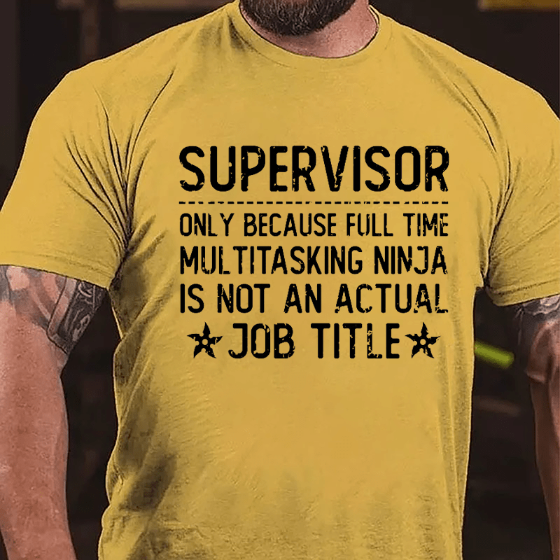 Supervisor Only Because Full Time Multitasking Ninja Is Not An Actual Job Title Cotton T-shirt