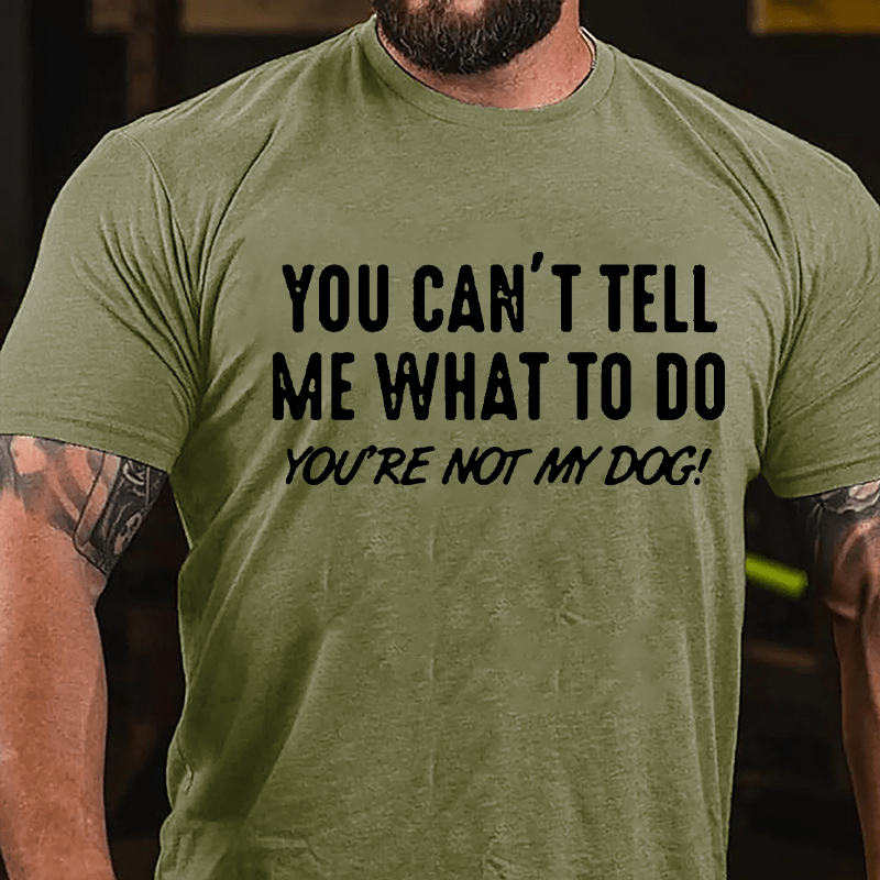 You Can't Tell Me What To Do You're Not My Dog Cotton T-shirt