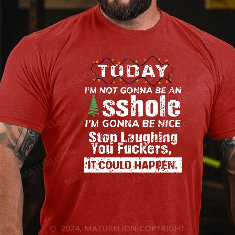 Maturelion Christmas T-shirt Today I'm Not Gonna Be An Asshole I'm Gonna Be Nice Stop Laughing You Fuckers It Could Happen Cotton T-shirt