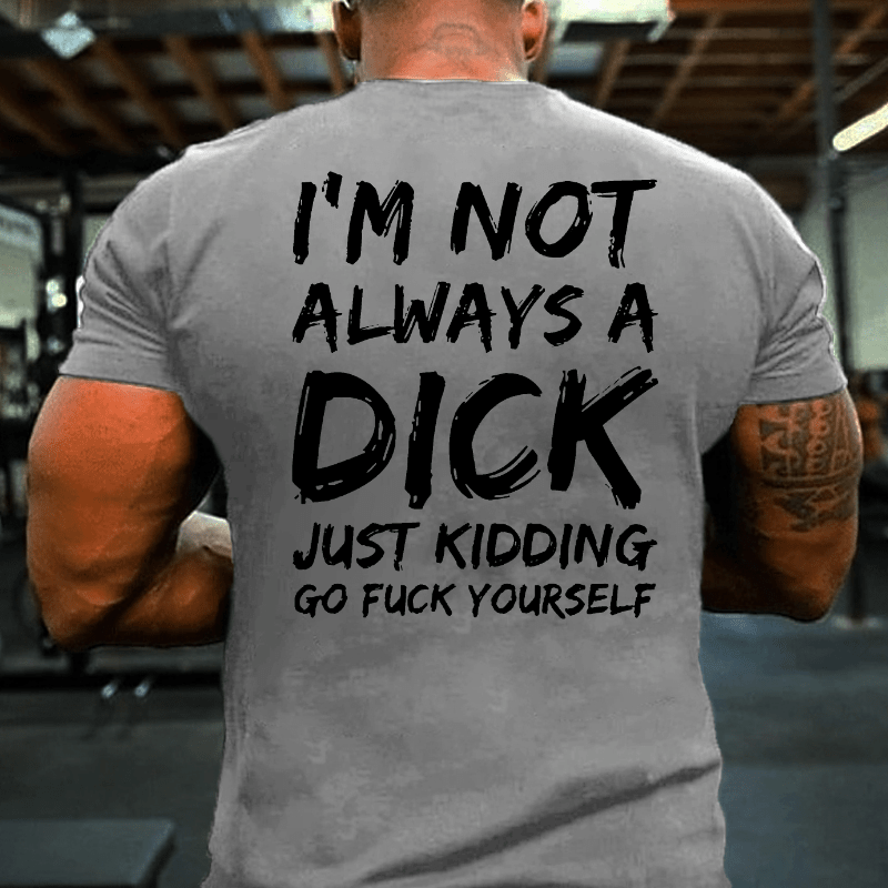 Men I'm Not Always A Dick Just Kidding Go Fuck Yourself Cotton T-shirt