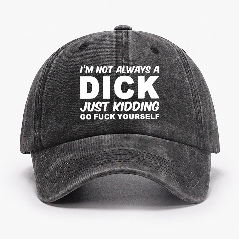 I'm Not Always A Dick Just Kidding Go Fuck Yourself Funny Cap