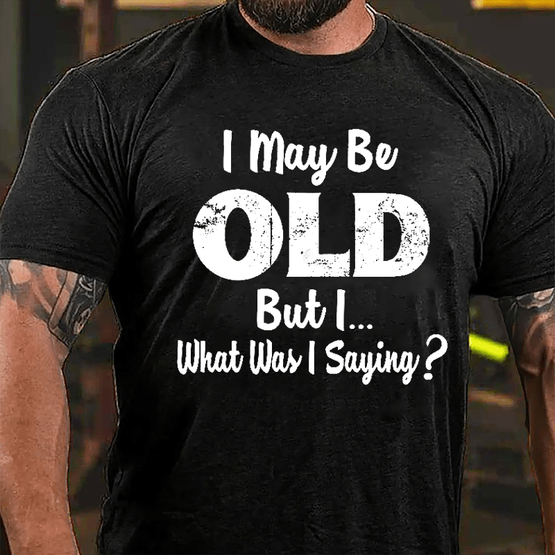 I May Be Old But I... What Was I Saying Cotton T-shirt