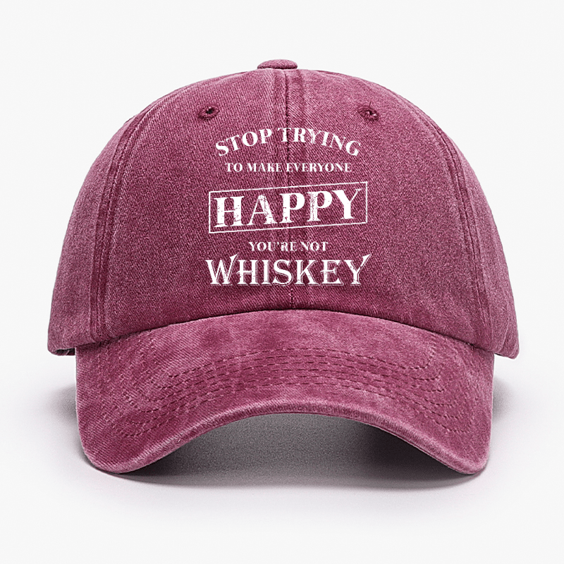 Stop Trying To Make Everyone Happy You're Not Whiskey Cap