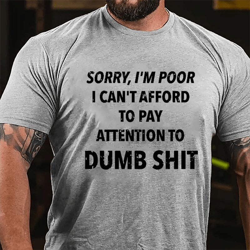 Sorry I'm Poor I Can't Afford To Pay Attention To Dumb Shit Funny Sarcastic Cotton T-shirt