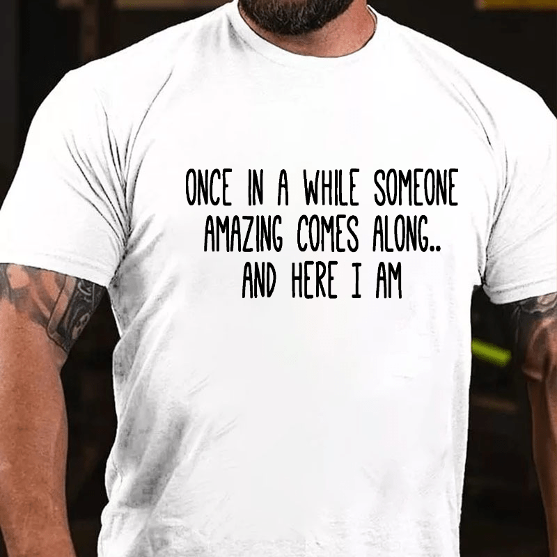 Once In A While Someone Amazing Comes Along.. And Here I Am Cotton T-shirt