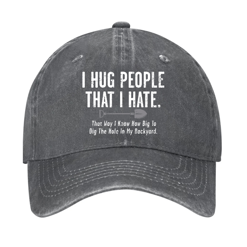 I Hug People That I Hate That Way I Know How Big To Dig The Hole In My Backyard Cap