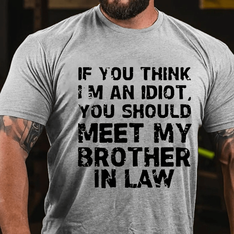 If You Think I'M An Idiot, You Should Meet My Brother In Law Cotton T-shirt