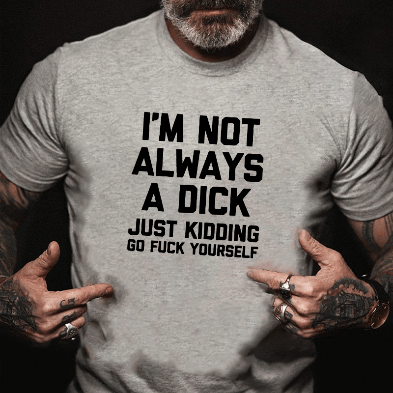 I'm Not Always A Dick (Just Kidding, Go Fuck Yourself) Men's Cotton T-shirt